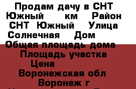 Продам дачу в СНТ “Южный“ 600 км. › Район ­ СНТ “Южный“ › Улица ­ Солнечная  › Дом ­ 190 › Общая площадь дома ­ 48 › Площадь участка ­ 9 › Цена ­ 1 250 000 - Воронежская обл., Воронеж г. Недвижимость » Дома, коттеджи, дачи продажа   . Воронежская обл.